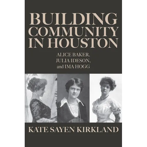 Building Community in Houston: Alice Baker, Julia Ideson, and Ima Hogg - Hardcover