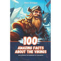 100 Amazing Facts about the Vikings: Discovering the warriors of the North