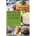 Protein Powder Cooking... Beyond the Shake: 200 Delicious Recipes to Supercharge Every Dish with Whey, Soy, Casein and More