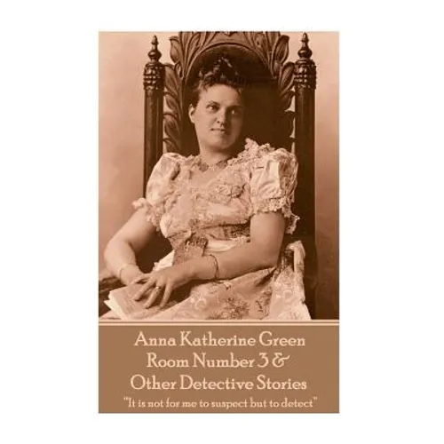 Anna Katherine Green - Room Number 3 & Other Detective Stories: "It is not for me to suspect but to detect"