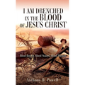 I Am Drenched in the Blood of Jesus Christ: Blood Bought, Blood Stained, Blood Washed
