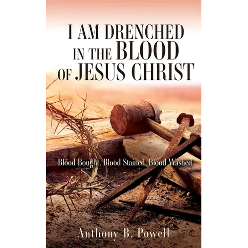 I Am Drenched in the Blood of Jesus Christ: Blood Bought, Blood Stained, Blood Washed