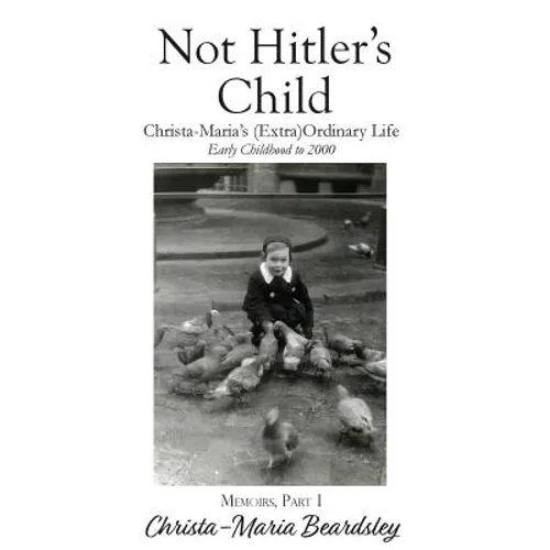 Not Hitler's Child: Christa-Maria's (Extra)Ordinary Life, Early Childhood to 2000