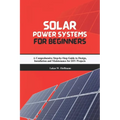 Solar Power Systems for Beginners: A Comprehensive Step-by-Step Guide to Design, Installation and Maintenance for DIY Projects