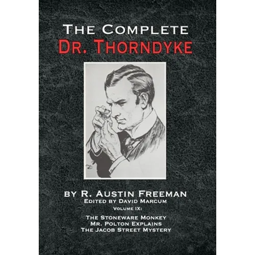 The Complete Dr. Thorndyke - Volume IX: The Stoneware Monkey Mr. Polton Explains and The Jacob Street Mystery