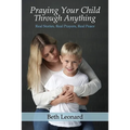 Praying Your Child Through Anything: Real Stories, Real Prayers, Real Peace