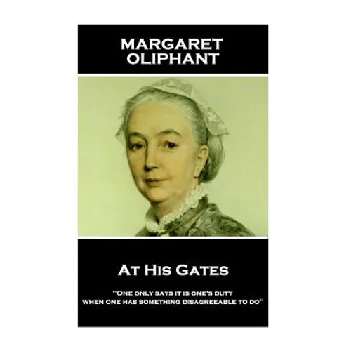 Margaret Oliphant - At His Gates: 'One only says it is one's duty when one has something disagreeable to do''