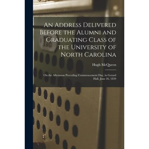 An Address Delivered Before the Alumni and Graduating Class of the University of North Carolina: on the Afternoon Preceding Commencement Day, in Gerar