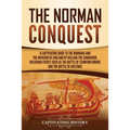 The Norman Conquest: A Captivating Guide to the Normans and the Invasion of England by William the Conqueror, Including Events Such as the Battle of S