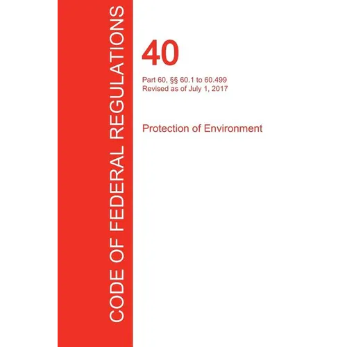 CFR 40, Part 60, §§ 60.1 to 60.499, Protection of Environment, July 01, 2017 (Volume 7 of 37)