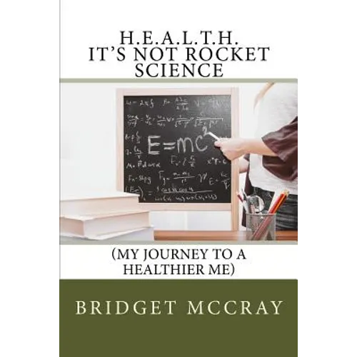 H.E.A.L.T.H.: It's Not Rocket Science: (My Journey to a Healthier Me)