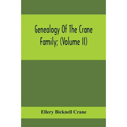 Genealogy Of The Crane Family; (Volume II); Descendants Of Benjamin Crane, Of Wethersfield, Conn.,; And John Crane, Of Coventry, Conn.; Also Of Jasper