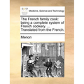 The French Family Cook: Being a Complete System of French Cookery. ... Translated from the French.