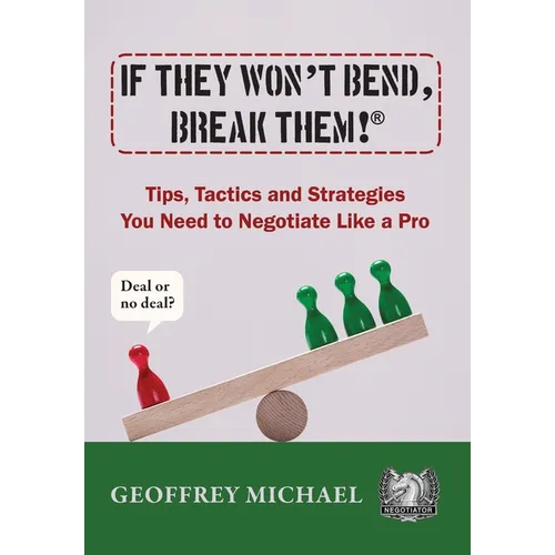 If They Won't Bend, Break Them!(R): Tips, Tactics and Strategies You Need to Negotiate Like a Pro
