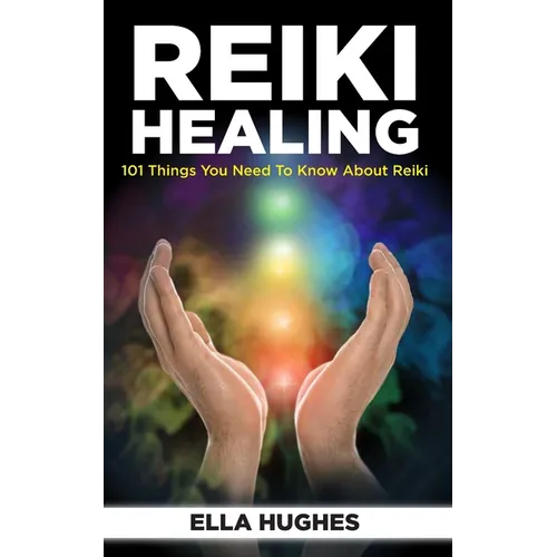 Reiki Healing for Beginners: 101 Things You Need to Know About Reiki to Help You Discover the Power of Healing and the Peace That Exists in the Pal