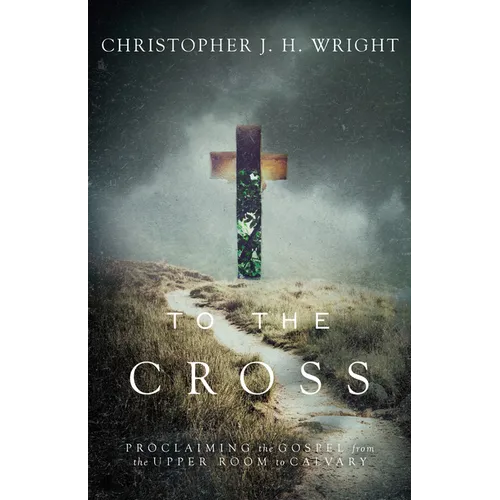 To the Cross: Proclaiming the Gospel from the Upper Room to Calvary