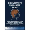 Conviértete en un Bebé Sabio: Resuelva Rápidamente Cada Problema De 5 a 12 Meses Utilizando el Plan de Crianza del Mundo Real