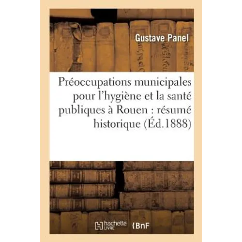 Préoccupations Municipales Pour l'Hygiène Et La Santé Publiques À Rouen: Résumé Historique: de 1389 À 1870