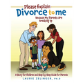 Please Explain Divorce to Me!: Because My Parents Are Breaking Up--A Story for Children and Step-by-Step Guide for Parents