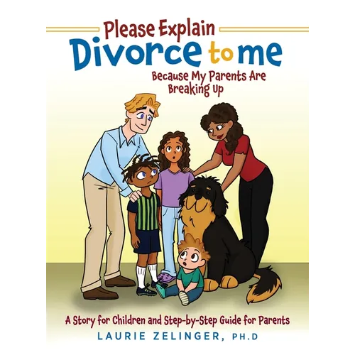 Please Explain Divorce to Me!: Because My Parents Are Breaking Up--A Story for Children and Step-by-Step Guide for Parents