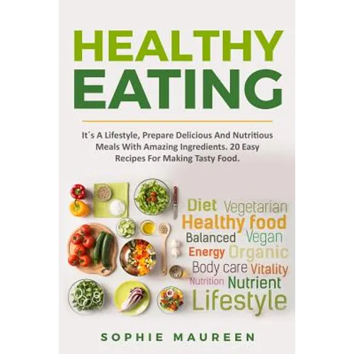 Healthy Eating: It´s A Lifestyle, Prepare Delicious And Nutritious Foods With Amazing Ingredients 20 Easy Recipes For Making Tasty Foo