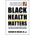 Black Health Matters: The Vital Facts You Must Know to Protect Your Health and That of Your Loved Ones
