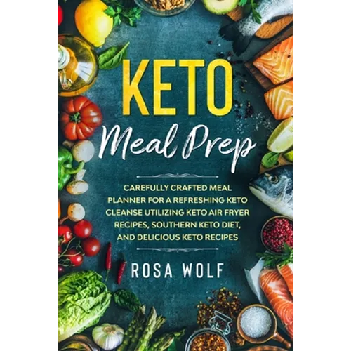 Keto Meal Prep: Carefully Crafted Meal Planner For A Refreshing Keto Cleanse Utilizing Keto Air Fryer Recipes, Southern Keto Diet, and Delicious Keto