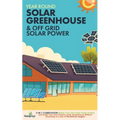 Year Round Solar Greenhouse & Off Grid Solar Power: 2-in-1 Compilation Make Your Own Solar Power System and build Your Own Passive Solar Greenhouse Wi