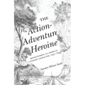 The Action-Adventure Heroine: Rediscovering an American Literary Character, 1697-1895