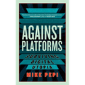 Against Platforms: Surviving Digital Utopia