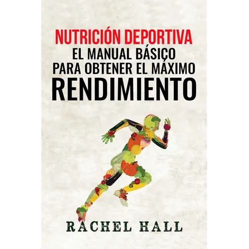 Nutrición Deportiva: El Manual Básico Para Obtener El Máximo Rendimiento