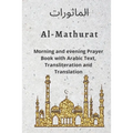 Al MATHURAT; Morning and Evening Prayer Book: Morning and Evening dhikr and dua with Arabic text, Transliteration and Translation derived from the Qur