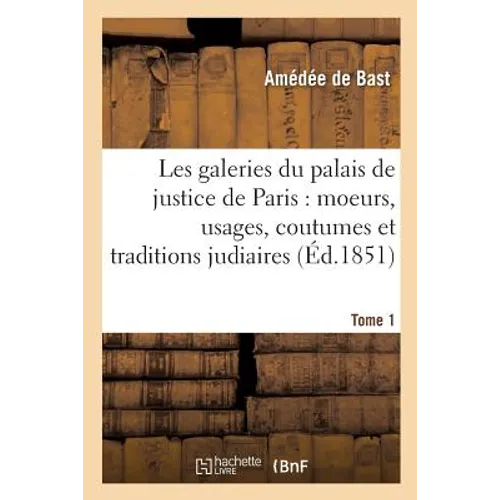 Les galeries du palais de justice de Paris: moeurs, usages, coutumes et traditions Tome 1