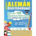 Aprender Alemán Divirtiéndose! - Para Adultos: Fácil a Avanzado - Estudia 100 Temáticas Esenciales Con Sopas de Letras - Vol.1
