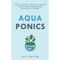 Aquaponics: The Ultimate Guide to Grow your own Aquaponic Garden at Home: Fruit, Vegetable, Herbs.