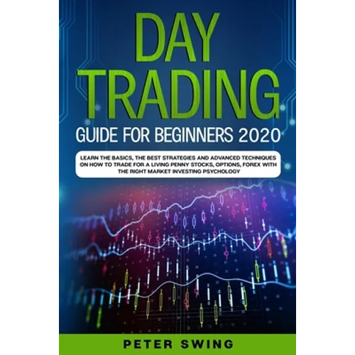 Day Trading Guide For Beginners 2020: Learn the Basics, The Best Strategies and Advanced Techniques on How To Trade For a Living Penny Stocks, Options