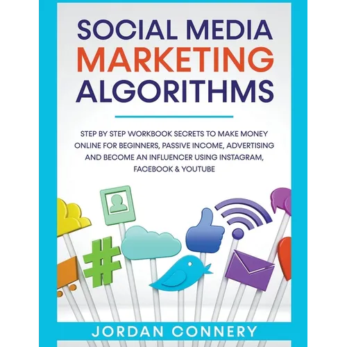 Social Media Marketing Algorithms Step By Step Workbook Secrets To Make Money Online For Beginners, Passive Income, Advertising and Become An Influenc