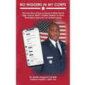 No Niggers In My Corps: The True Story of how a Group of White Racist High School JROTC Cadets Plotted to Drive Their Black Instructor out of their Sc
