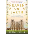 Heaven on Earth: The Lives and Legacies of the World's Greatest Cathedrals