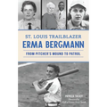 St. Louis Trailblazer Erma Bergmann: From Pitcher's Mound to Patrol