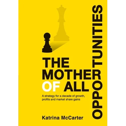 The Mother Of All Opportunities: A strategy for a decade of growth, profits and market share gains