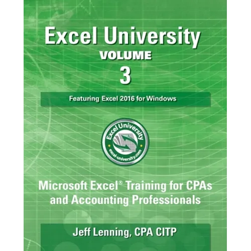 Excel University Volume 3 - Featuring Excel 2016 for Windows: Microsoft Excel Training for CPAs and Accounting Professionals