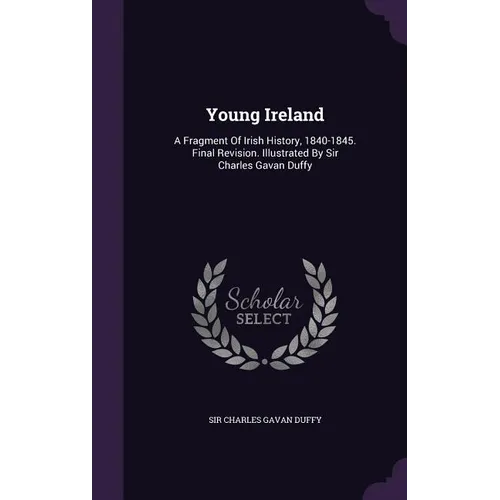 Young Ireland: A Fragment Of Irish History, 1840-1845. Final Revision. Illustrated By Sir Charles Gavan Duffy