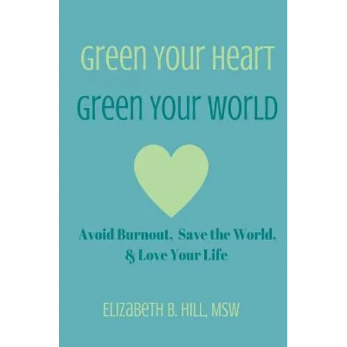 Green Your Heart, Green Your World: Avoid Burnout, Save the World, & Love Your Life