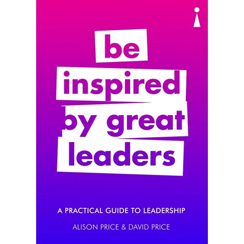 A Practical Guide to Leadership: Be Inspired by Great Leaders