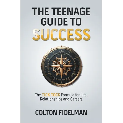 The Teenage Guide to Success: The TICK TOCK Formula for Life, Relationships and Careers
