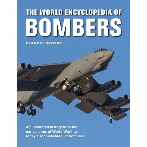 The World Encyclopedia of Bombers: An Illustrated History from the Early Planes of World War 1 to the Sophisticated Jet Bombers of the Modern Age