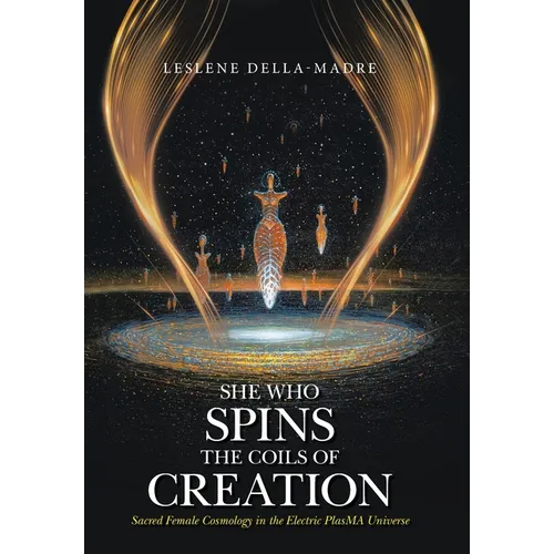 She Who Spins the Coils of Creation: Sacred Female Cosmology in the Electric PlasMA Universe