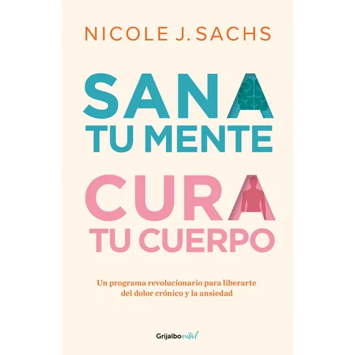 Sana Tu Mente, Cura Tu Cuerpo. Un Programa Revolucionario Para Liberarte del Dolor Crónico Y La Ansiedad / Mind Your Body