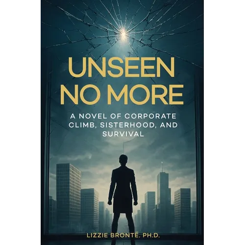 Unseen No More: A Novel of Corporate Climb, Sisterhood, and Survival
